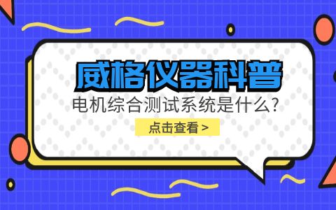 威格儀器科普-電機(jī)綜合測試系統(tǒng)是什么？插圖