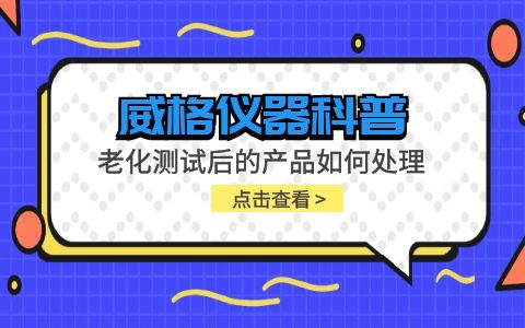 威格儀器-老化測試后的產品如何處理插圖