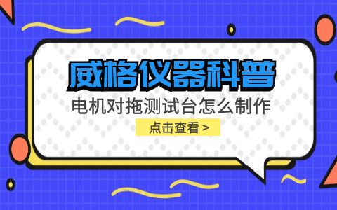 威格儀器科普-電機對拖測試臺怎么制作？插圖