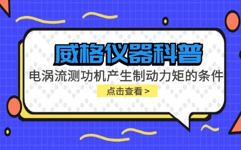 威格儀器科普-電渦流測功機產(chǎn)生制動力矩的條件包括哪些？插圖