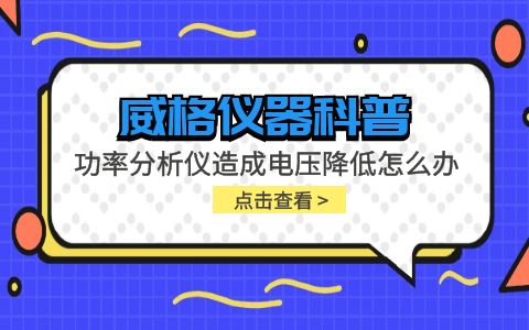 威格儀器-功率分析儀造成電壓降低怎么辦插圖